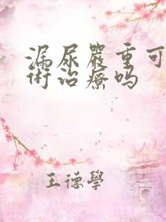 漏尿严重可以手术治疗吗