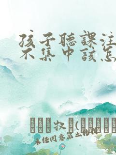 孩子听课注意力不集中该怎么办