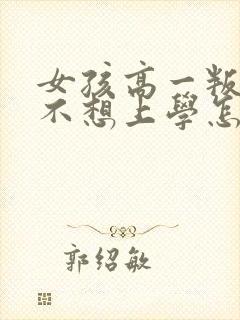 女孩高一叛逆期不想上学怎么办