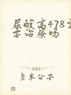 尿酸高478需要治疗吗