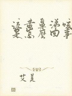 流黄鼻涕咳黄痰是怎么回事吃什么药