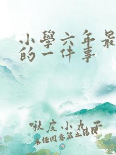 小学六年最难忘的一件事