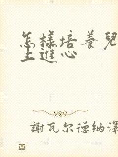 怎样培养儿子的上进心