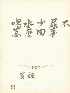 喝水少尿不出来怎么回事