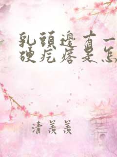 乳头边有一个小硬疙瘩是怎么回事