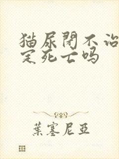 猫尿闭不治疗一定死亡吗