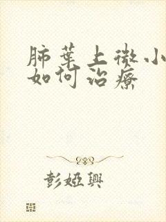 肺叶上微小结节如何治疗