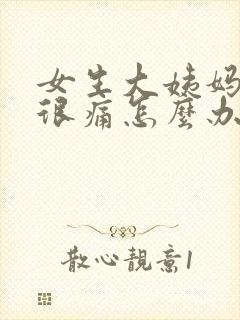 女生大姨妈肚子很痛怎么办