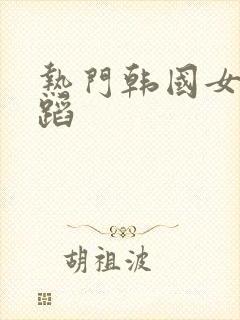 热门韩国女团舞蹈