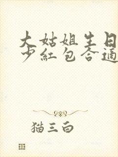 大姑姐生日发多少红包合适