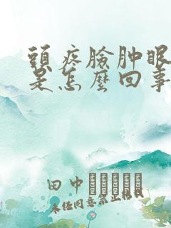 头疼脸肿眼肿胀是怎么回事