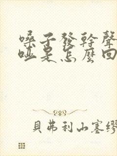 嗓子发干声音嘶哑是怎么回事