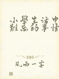 小学生活中一件难忘的事情400字