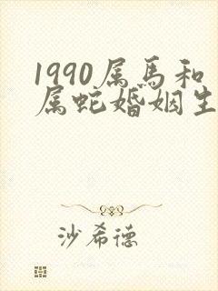 1990属马和属蛇婚姻生活好吗