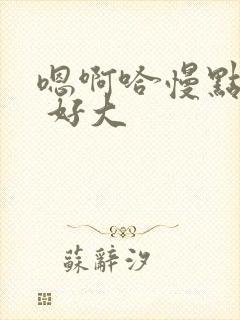 嗯啊哈慢点嗯哼 好大