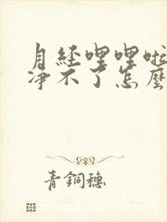 月经哩哩啦啦干净不了怎么回事