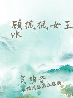 顾枫枫女王调教vk