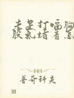 老是打嗝胸口有股气堵着怎么办