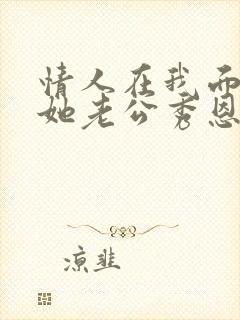 情人在我面前和她老公秀恩爱