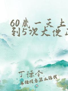 60岁一天上4到5次大便正常