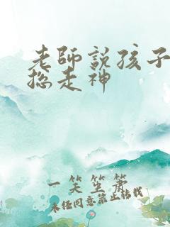 老师说孩子上课总走神
