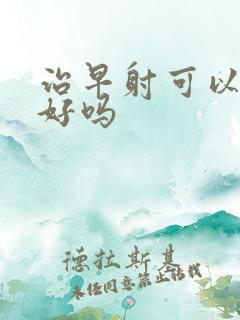 治早射可以治疗好吗