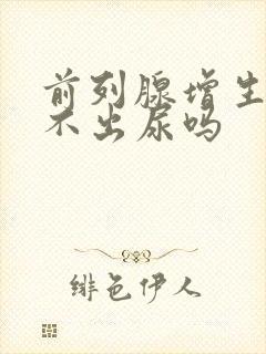 前列腺增生会尿不出尿吗