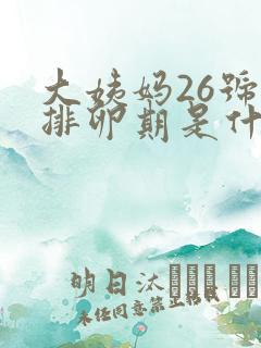 大姨妈26号来排卵期是什么时候