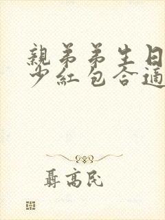 亲弟弟生日发多少红包合适