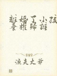 离婚了小孩的抚养权归谁