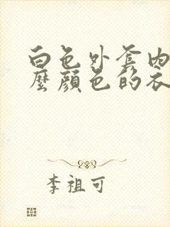 白色外套内搭什么颜色的衣服好看