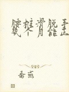 腰椎滑脱手术后几个月能正常干活