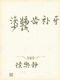 浅龋齿补牙要多少钱