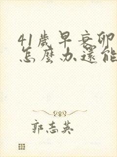 41岁早衰卵巢怎么办还能调整回来吗