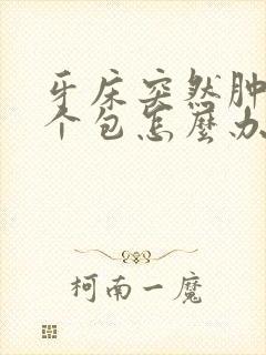 牙床突然肿了一个包怎么办?