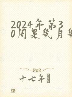 2024年第30周是几月几号