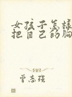 女孩子怎样才能把自己的胸变大