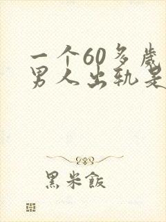 一个60多岁的男人出轨是为了什么