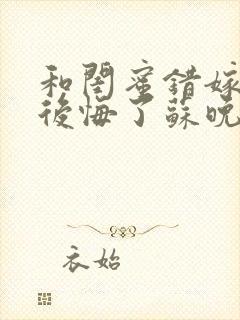 和闺蜜错嫁后我后悔了苏晚在线阅读