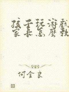 孩子玩游戏充钱家长怎么教育