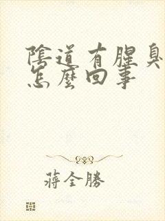 阴道有腥臭味道怎么回事