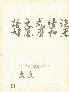 语文成绩没有考好怎么和老师交流