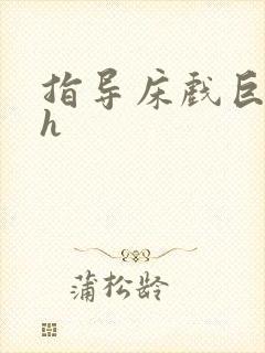 指导床戏巨肉高h