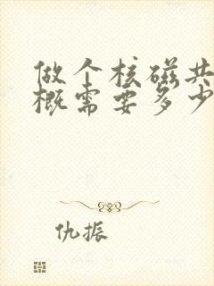 做个核磁共振大概需要多少钱