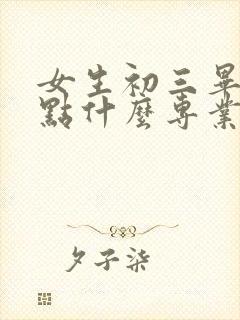 女生初三毕业学点什么专业好