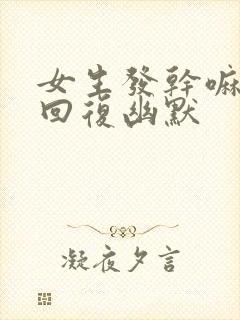 女生发干嘛怎么回复幽默