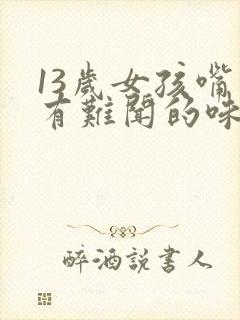 13岁女孩嘴里有难闻的味道是怎么回事