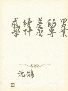 成绩差的男孩子学什么专业好