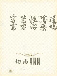 霉菌性阴道发炎需要治疗吗