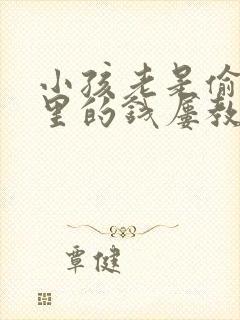 小孩老是偷拿家里的钱屡教不改怎么办